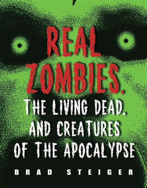 Real Zombies, the Living Dead, and Creatures of the Apocalypse, Brad Steiger