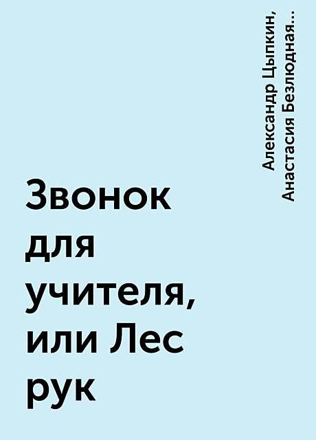 Звонок для учителя, или Лес рук, Наринэ Абгарян, Светлана Щелкунова, Александр Цыпкин, Анна Зимова, Юлия Евграфова, Щекотилов Николай, Лариса Васкан, Оксана Иванова, Мария Якунина, Анастасия Безлюдная, Вера Гамаюн, Игорь Родионов