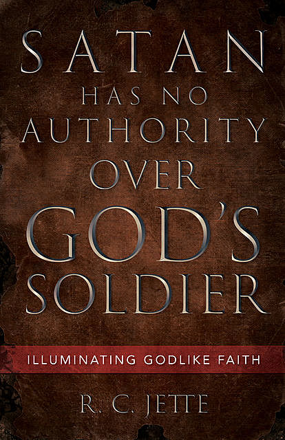 Satan Has No Authority Over God’s Soldier, R.C. Jette
