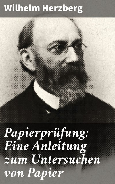 Papierprüfung: Eine Anleitung zum Untersuchen von Papier, Wilhelm Herzberg