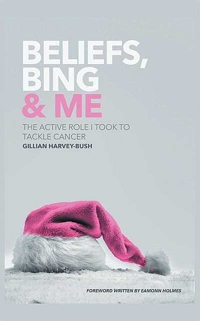 Beliefs, Bing & Me: The Active Role I Took To Tackle Cancer, Gillian Harvey-Bush