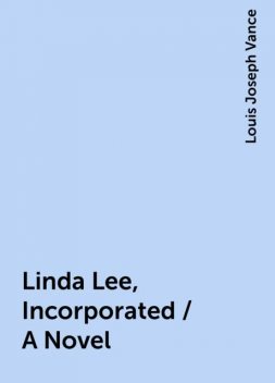 Linda Lee, Incorporated / A Novel, Louis Joseph Vance