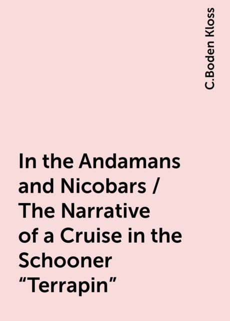 In the Andamans and Nicobars / The Narrative of a Cruise in the Schooner "Terrapin", C.Boden Kloss