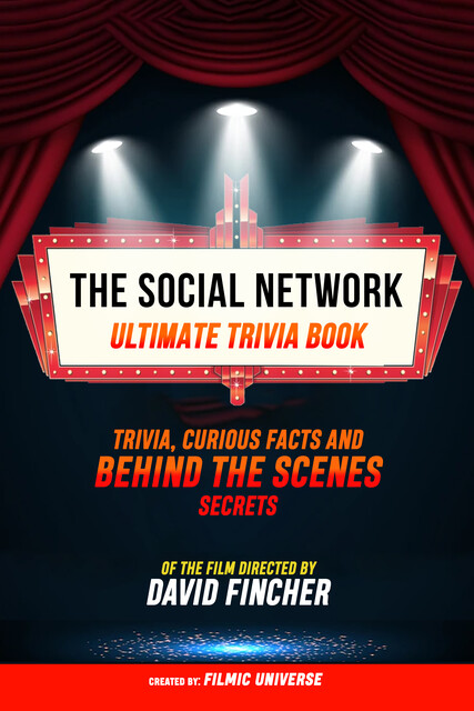 The Social Network – Ultimate Trivia Book: Trivia, Curious Facts And Behind The Scenes Secrets Of The Film Directed By David Fincher, Filmic Universe