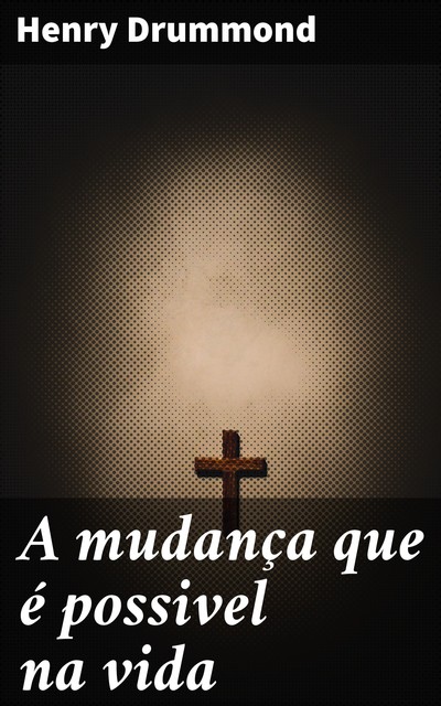A mudança que é possivel na vida, Henry Drummond