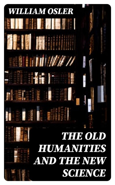 The Old Humanities and the New Science, William Osler