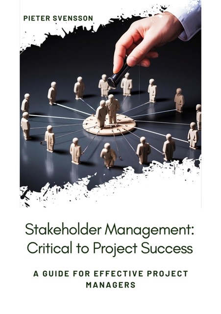 Stakeholder Management: Critical to Project Success, Pieter Svensson