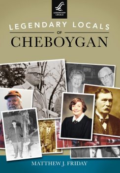 Legendary Locals of Cheboygan, Matthew J. Friday