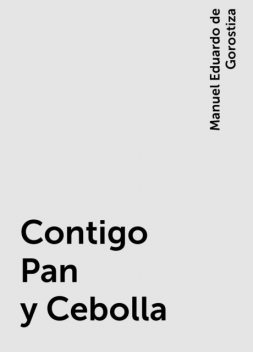 Contigo Pan y Cebolla, Manuel Eduardo de Gorostiza