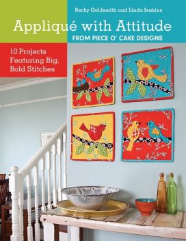 Appliqué with Attitude from Piece O'Cake Designs, Becky Goldsmith, Linda Jenkins