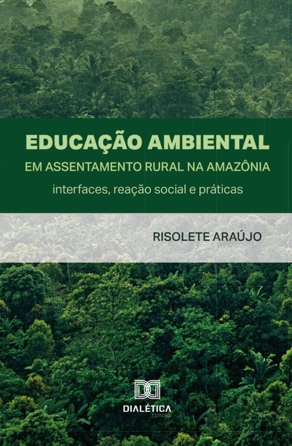 Educação Ambiental em Assentamento Rural na Amazônia: interfaces, reação social e práticas, Risolete Araújo