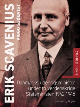 Erik Scavenius. Danmarks udenrigsminister under to verdenskrige. Statsminister 1942–1945. Bind II 1920–1962, Viggo Sjøqvist