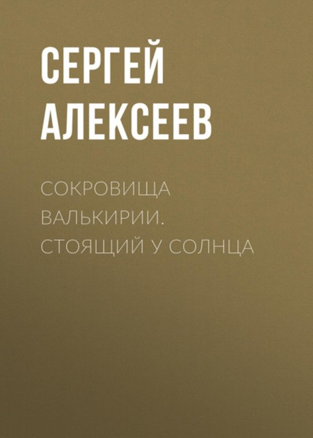 Стоящий у Солнца. Сокровища Валькирии. Книга 1, Сергей Трофимович Алексеев