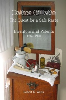 Before Gillette: The Quest for a Safe Razor – Inventors and Patents 1762–1901, Robert K.Waits