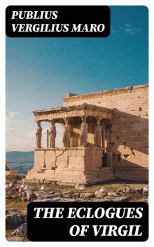 The Eclogues of Virgil, Publius Vergilius Maro