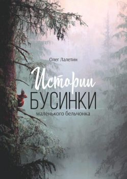 Истории Бусинки. Маленького бельчонка, Олег Лалетин