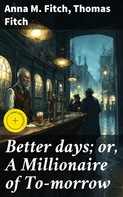 Better days; or, A Millionaire of To-morrow, Anna M. Fitch, Thomas Fitch