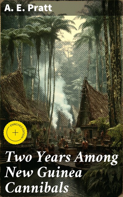Two Years Among New Guinea Cannibals, A.E. Pratt