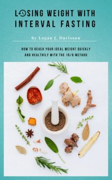 Losing Weight With Interval Fasting – All Food… But Please With Breaks, Logan J. Davisson