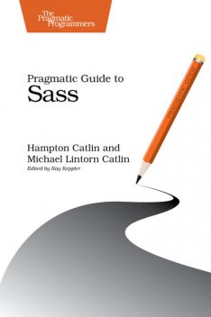 Pragmatic Guide to Sass (for Linda Teigland), Hampton Catlin, Michael Lintorn Catlin