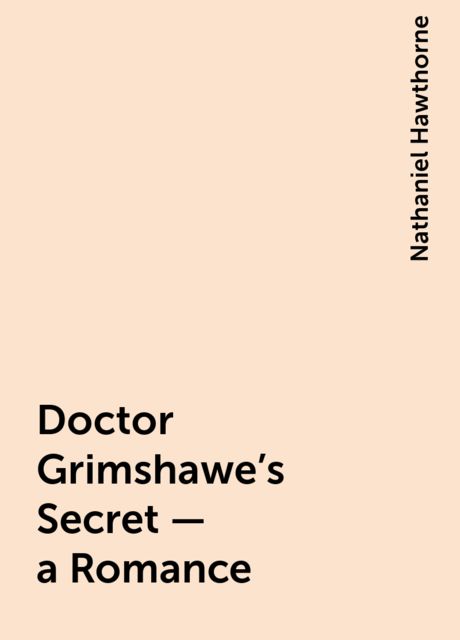 Doctor Grimshawe's Secret — a Romance, Nathaniel Hawthorne