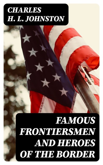 Famous Frontiersmen and Heroes of the Border, Charles Johnston