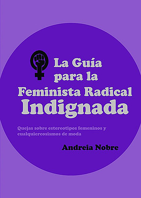 La Guía Para La Feminista Radical Indignada, Andreia Nobre