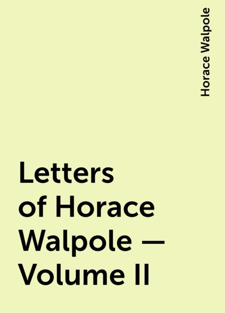 Letters of Horace Walpole — Volume II, Horace Walpole