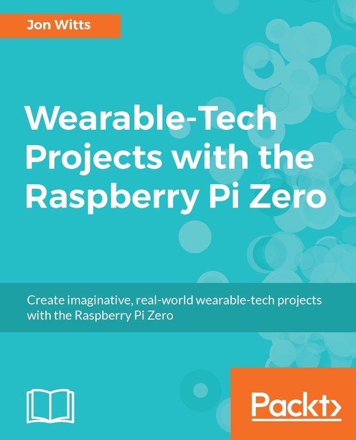 Wearable-Tech Projects with the Raspberry Pi Zero, Jon Witts