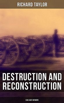 Destruction and Reconstruction: Civil War Memoirs, Richard Taylor