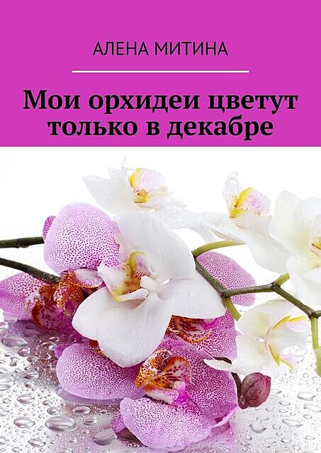 Мои орхидеи цветут только в декабре, Алена Митина