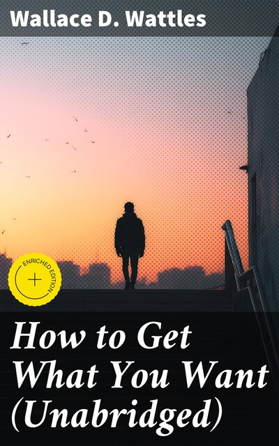 How to Get What You Want (Unabridged), Wallace D. Wattles