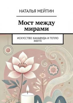 Мост между мирами. Искусство Ханафуда и тепло хюгге, Наталья Мейтин