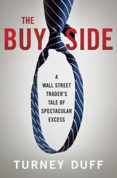The Buy Side: A Wall Street Trader's Tale of Spectacular Excess, Turney Duff
