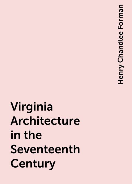 Virginia Architecture in the Seventeenth Century, Henry Chandlee Forman