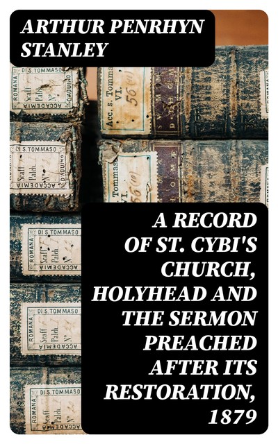 A Record of St. Cybi's Church, Holyhead and the Sermon preached after its Restoration, 1879, Arthur Penrhyn Stanley