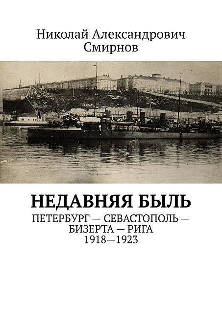 НЕДавняя быль. Петербург — Севастополь — Бизерта — Рига. 1917—1923, Николай Смирнов