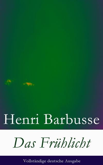 Das Frühlicht - Vollständige deutsche Ausgabe, Henri Barbusse