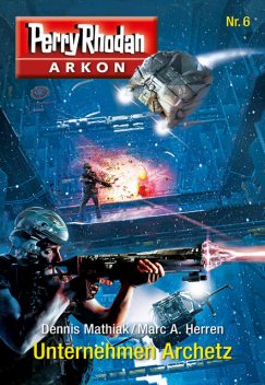 Arkon 6: Unternehmen Archetz, Marc A. Herren, Dennis Mathiak