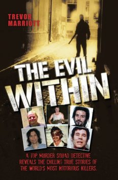 The Evil Within – A Top Murder Squad Detective Reveals The Chilling True Stories of The World's Most Notorious Killers, Trevor Marriott