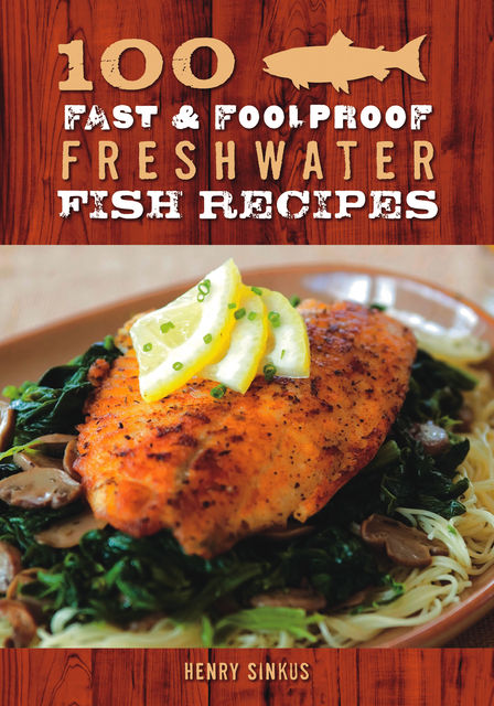 100 Fast & Foolproof Freshwater Fish Recipes, Henry Sinkus