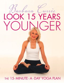 Look 15 Years Younger: The 15-Minute-a-Day Yoga Plan, Barbara Currie