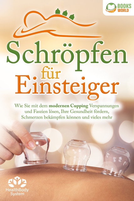 Schröpfen für Einsteiger – Die universelle Wunderwaffe: Wie Sie mit dem modernen Cupping Verspannungen und Faszien lösen, Ihre Gesundheit fördern, Schmerzen bekämpfen können und vieles mehr, Health BodySystem
