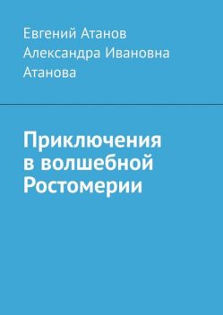 Приключения в волшебной Ростомерии, Александра Атанова, Евгений Атанов