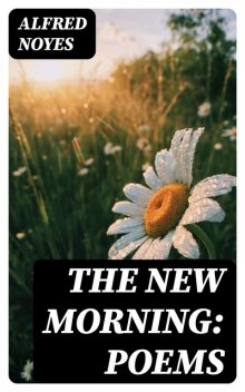 The New Morning: Poems, Alfred Noyes