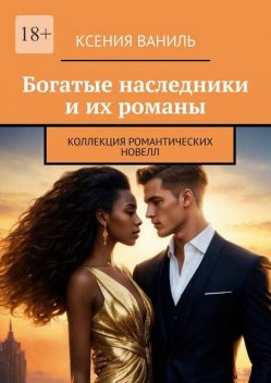 Богатые наследники и их романы. Коллекция романтических новелл, Ксения Ваниль