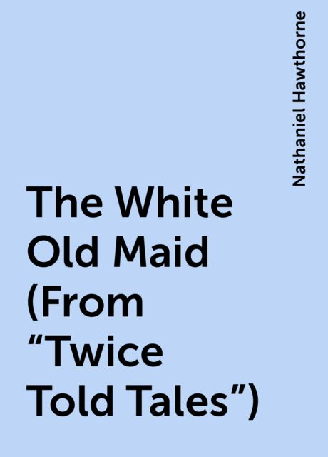 The White Old Maid (From "Twice Told Tales"), Nathaniel Hawthorne