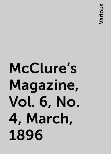 McClure's Magazine, Vol. 6, No. 4, March, 1896, Various