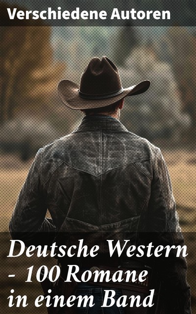 Deutsche Western – 100 Romane in einem Band, Balduin Mollhausen, Friedrich Gerstäcker, Karl May, Charles Sealsfield, Walther Kabel, Franz Treller, Kurt Floericke, Albert Daiber, Emil Droonberg, Max Brand, Charly Kraft, Frederick Schiller Faust, Friedrich Strubberg Armand, Käthe Kraft-Bündgens