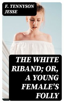 The White Riband; Or, A Young Female's Folly, F.Tennyson Jesse